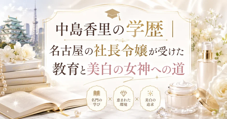 中島香里の学歴｜名古屋の社長令嬢が受けた教育と美白の女神への道
