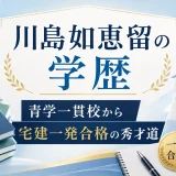 川島如恵留の学歴｜青学一貫校から宅建一発合格の秀才道