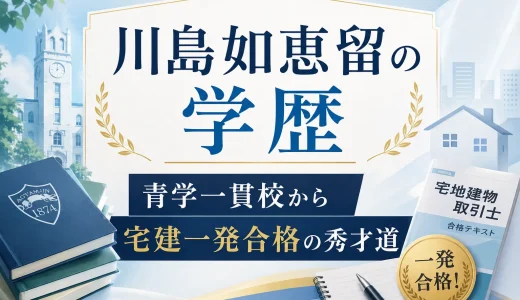 川島如恵留の学歴｜青学一貫校から宅建一発合格の秀才道