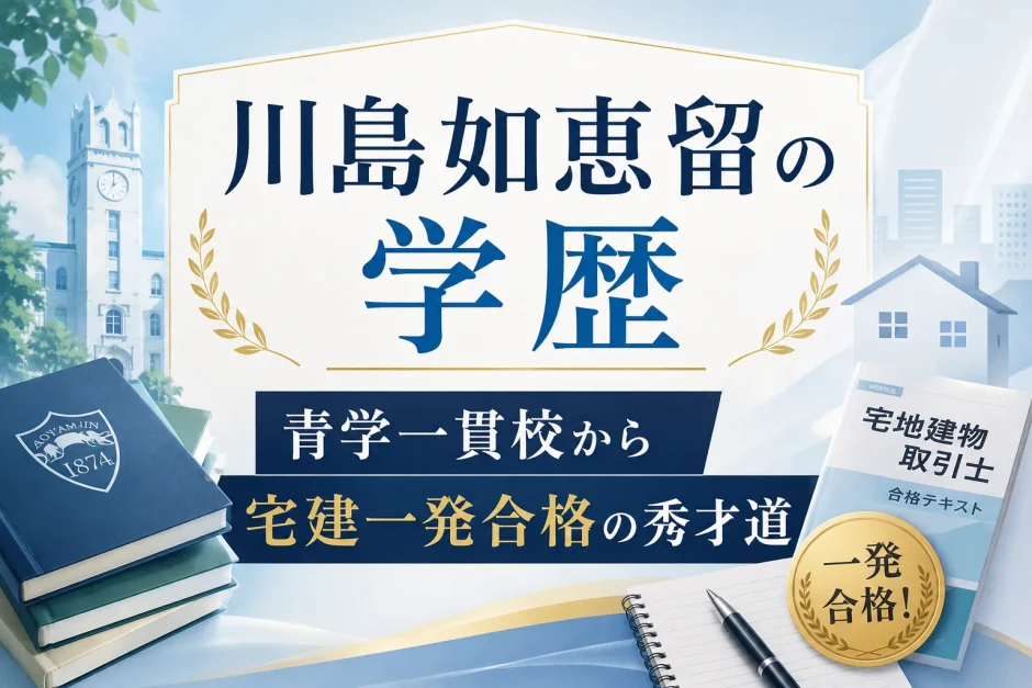 川島如恵留の学歴｜青学一貫校から宅建一発合格の秀才道
