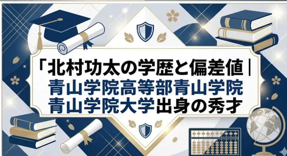 北村功太の学歴と偏差値｜青山学院高等部・青山学院大学出身の秀才