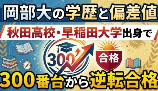 岡部大の学歴と偏差値｜秋田高校・早稲田大学出身で300番台から逆転合格