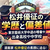 松井優征の学歴と偏差値｜東京藝術大学中退の噂や出身高校や中学校