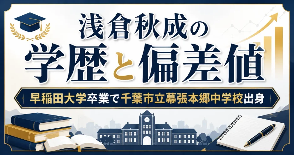 浅倉秋成の学歴と偏差値｜早稲田大学卒業で千葉市立幕張本郷中学校出身