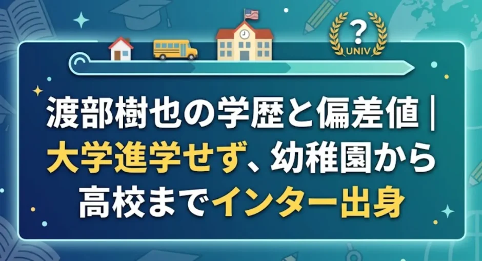 渡部樹也の学歴と偏差値｜大学進学せず、幼稚園から高校までインター出身