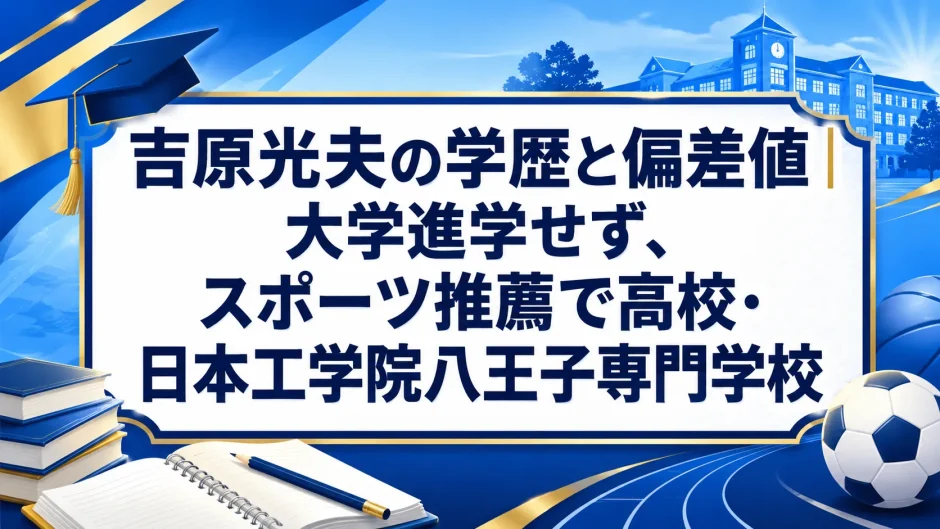 吉原光夫の学歴と偏差値｜大学進学せず、スポーツ推薦で高校・日本工学院八王子専門学校