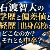 石渡智大の学歴と偏差値と経歴｜出身高校はどこなのか？それとも中卒？