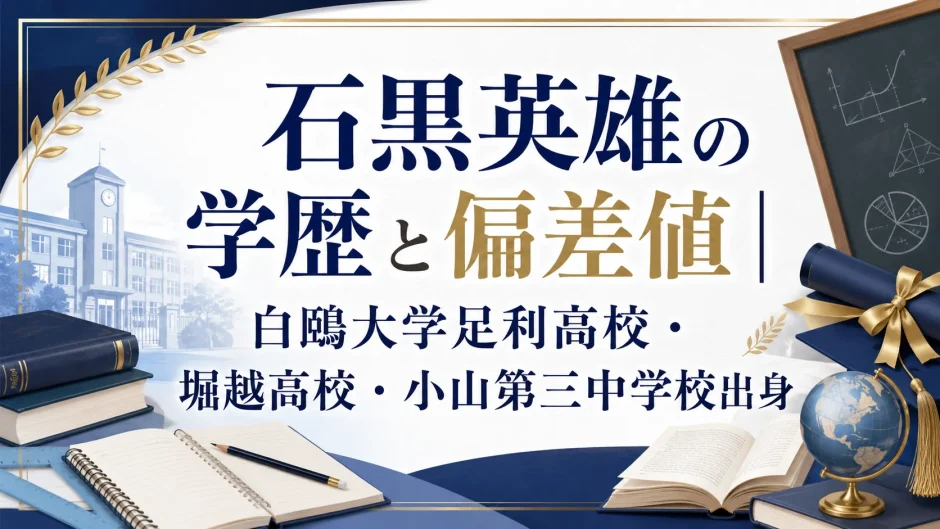 石黒英雄の学歴と偏差値｜白鴎大学足利高校・堀越高校・小山第三中学校出身
