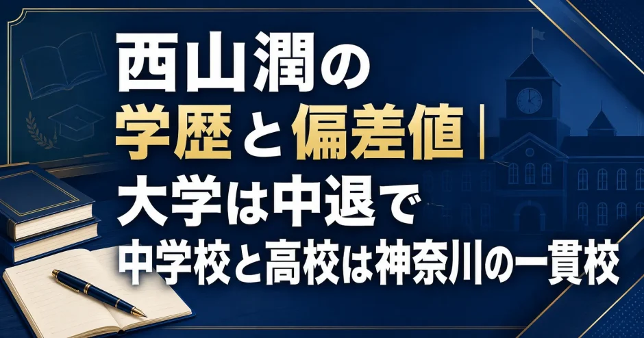 西山潤の学歴と偏差値｜大学は中退で中学校と高校は神奈川の一貫校