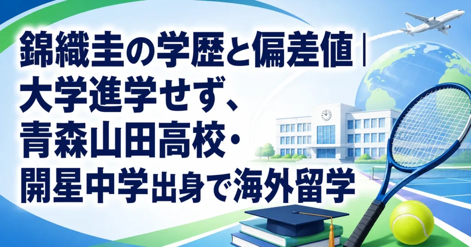 錦織圭の学歴と偏差値｜大学進学せず、青森山田高校・開星中学出身で海外留学