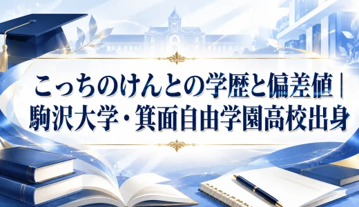 こっちのけんとの学歴と偏差値｜駒沢大学・箕面自由学園高校出身