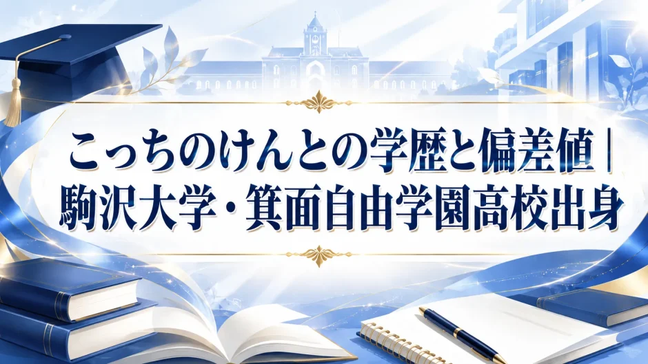 こっちのけんとの学歴と偏差値｜駒沢大学・箕面自由学園高校出身