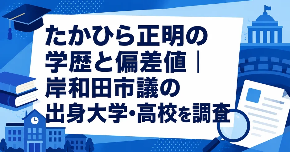 たかひら正明の学歴と偏差値｜岸和田市議の出身大学・高校を調査