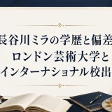 長谷川ミラの学歴と偏差値｜ロンドン芸術大学とインターナショナル校出身