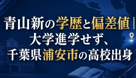 青山新の学歴と偏差値｜大学進学せず、千葉県浦安市の高校出身