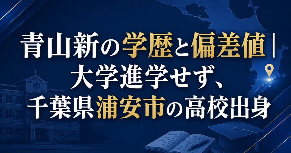 青山新の学歴と偏差値｜大学進学せず、千葉県浦安市の高校出身