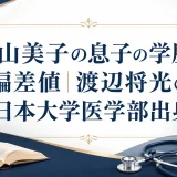 香山美子の息子の学歴と偏差値｜渡辺将光の日本大学医学部出身