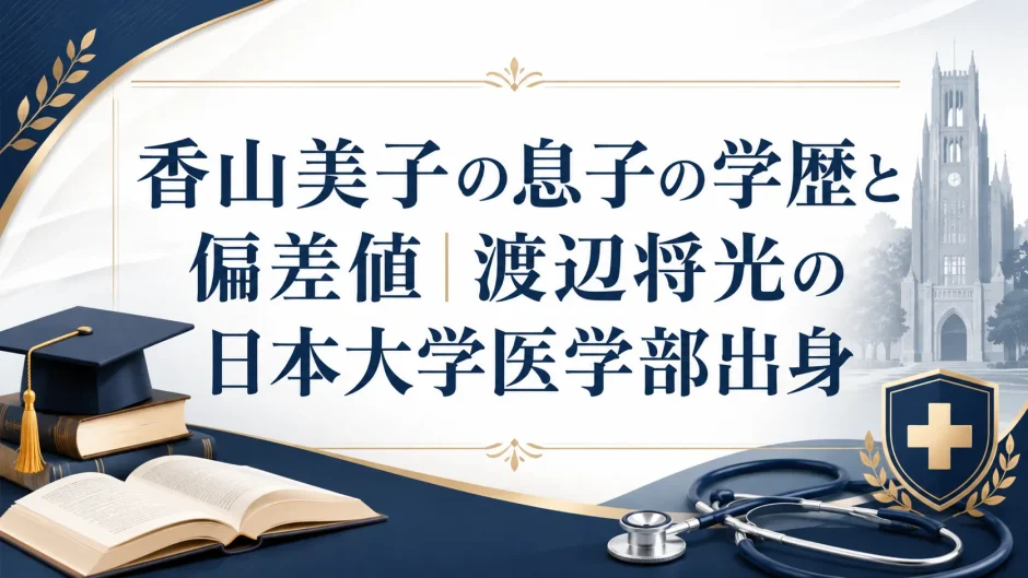 香山美子の息子の学歴と偏差値｜渡辺将光の日本大学医学部出身